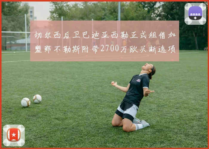 切尔西后卫巴迪亚西勒正式租借加盟那不勒斯附带2700万欧买断选项