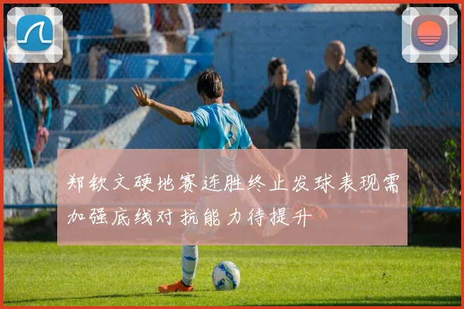 郑钦文硬地赛连胜终止发球表现需加强底线对抗能力待提升