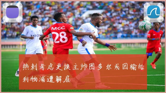 热刺考虑更换主帅图多尔或因输给利物浦遭解雇
